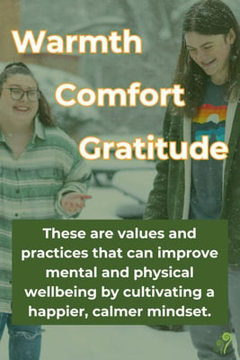 Warmth, Comfort Gratitude. These are values and practices that can improve mental and physical wellbeing by cultivating a happier, calmer mindset. - Text overlayed on an image of two Rock Point School students outside.